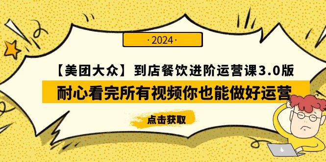 【美团-大众】到店餐饮 进阶运营课3.0版，耐心看完所有视频你也能做好运营-飞宇网创