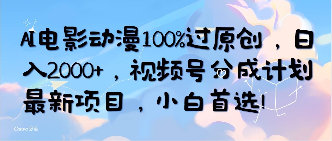 AI电影动漫100%过原创，日入2000+，视频号分成计划最新项目，小白首选！-飞宇网创