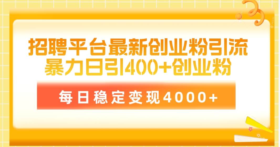 招聘平台最新创业粉引流技术，简单操作日引创业粉400+，每日稳定变现4000+-飞宇网创