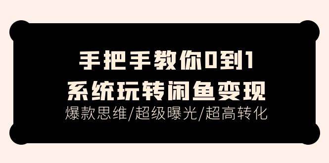 手把手教你0到1系统玩转闲鱼变现，爆款思维/超级曝光/超高转化（15节课）-飞宇网创