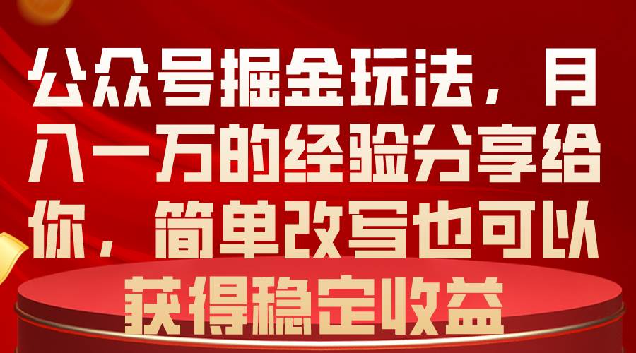公众号掘金玩法，月入一万的经验分享给你，简单改写也可以获得稳定收益-飞宇网创