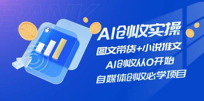 AI创收实操—图文带货+小说推文，AI创收从0开始，自媒体创收必学项目-飞宇网创