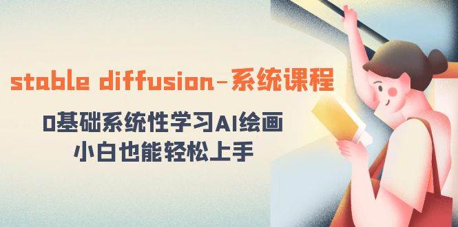 stable diffusion-系统课程：0基础系统性学习AI绘画，小白也能轻松上手-飞宇网创