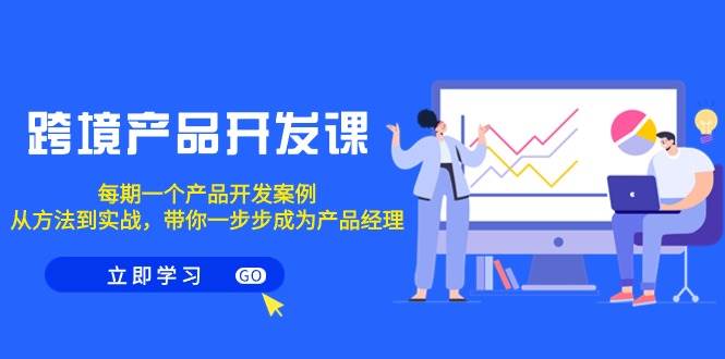 跨境产品-开发课，每期一个产品开发案例，从方法到实战，带你成为产品经理-飞宇网创