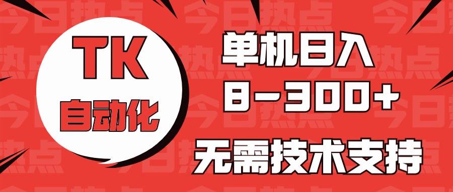 海外手机版TK自动化，单机收益8~300+，无需技术支持，新手小白均可操作-飞宇网创