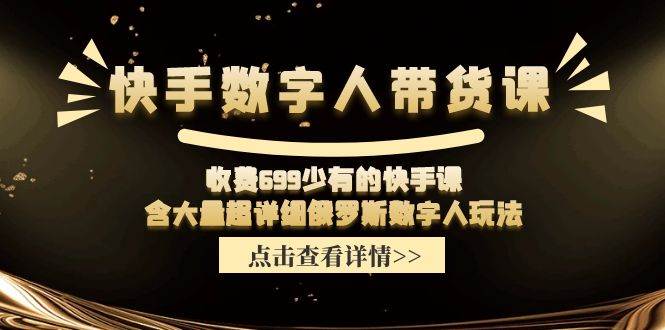 快手数字人带货课，收费699少有的快手课，含大量超详细数字人玩法-飞宇网创