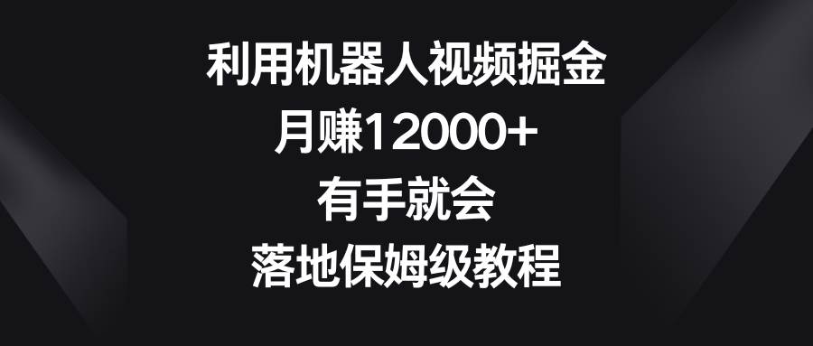 图片[1]-利用机器人视频掘金，月赚12000+，有手就会，落地保姆级教程-飞宇网创