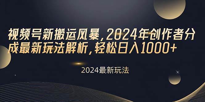 视频号新搬运风暴，2024年创作者分成最新玩法解析，轻松日入1000+-飞宇网创