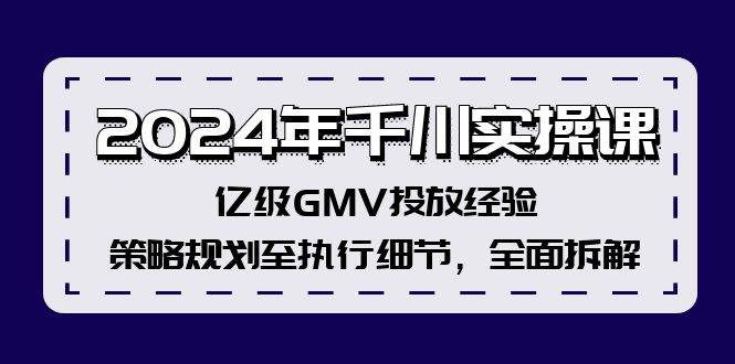 2024年千川实操课，亿级GMV投放经验，策略规划至执行细节，全面拆解-飞宇网创