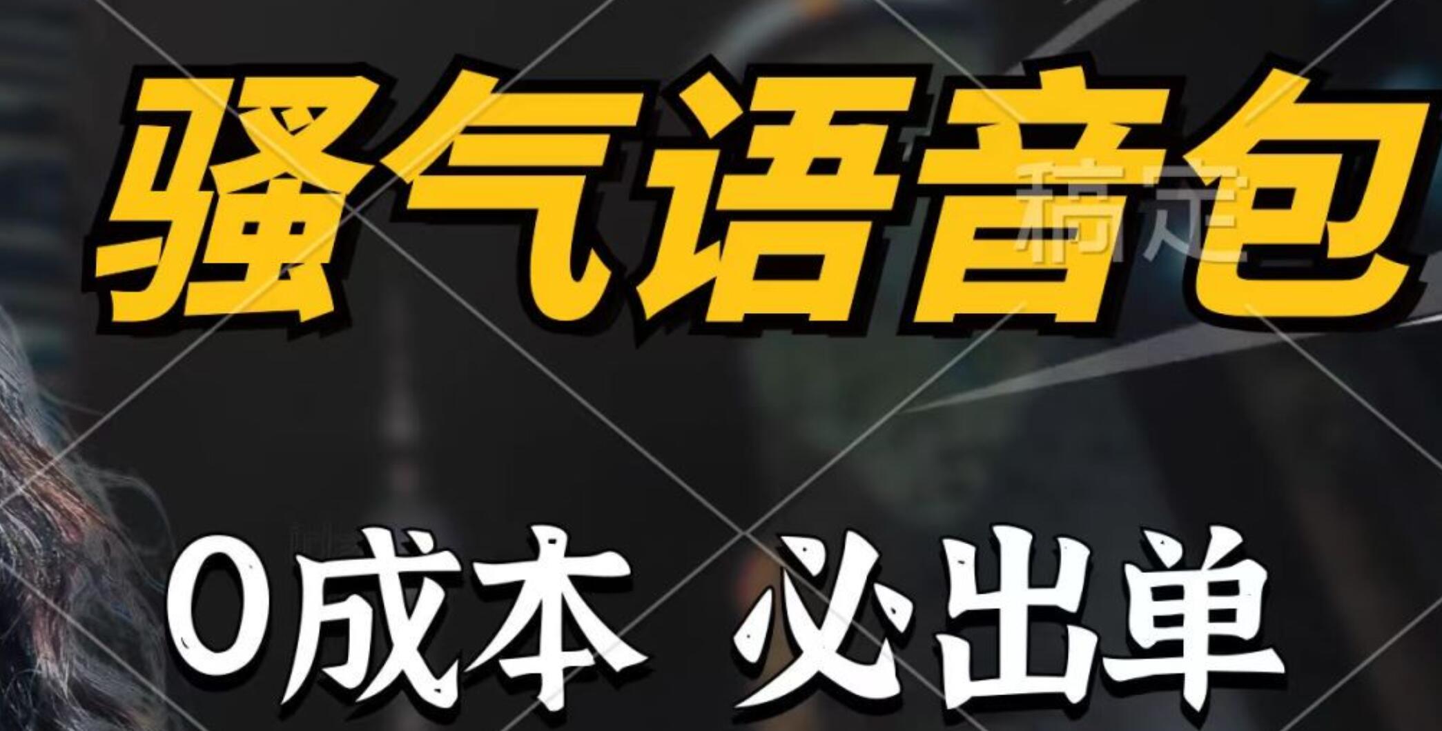 骚气语音包，0成本一天1000+，闭着眼也能出单，详细教程！-飞宇网创