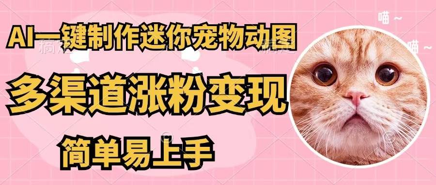 AI一键制作迷你宠物图，五分钟一个成品，多渠道变现，简单易上手-飞宇网创