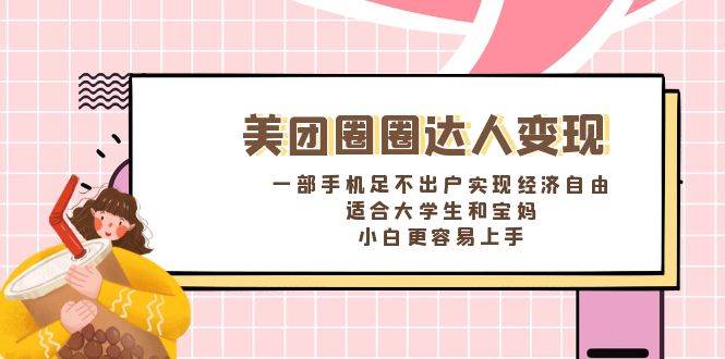 《美团圈圈达人变现，一部手机足不出户实现经济自由。适合大学生和宝妈，小白更容易上手》-飞宇网创