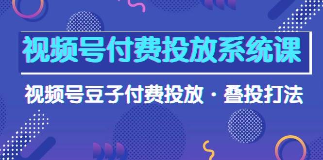 图片[1]-视频号付费投放系统课，视频号豆子付费投放·叠投打法（高清视频课）-飞宇网创