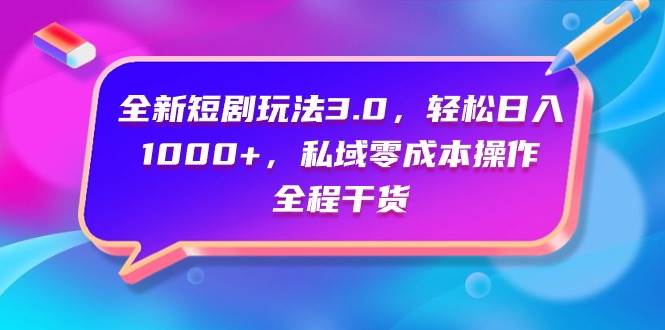 全新短剧玩法3.0，轻松日入1000+，私域零成本操作，全程干货-飞宇网创