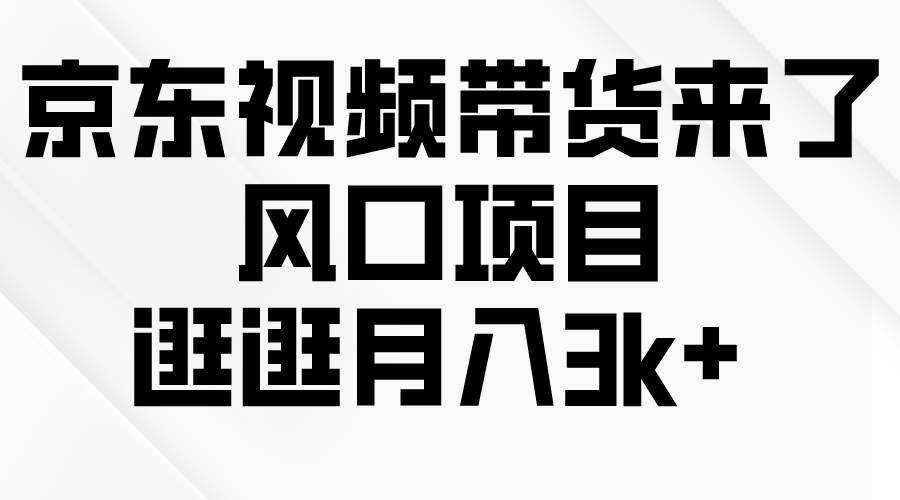 京东短视频带货来了，风口项目，逛逛月入3k+-飞宇网创