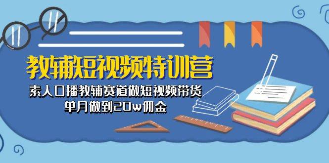 教辅-短视频特训营： 素人口播教辅赛道做短视频带货，单月做到20w佣金-飞宇网创