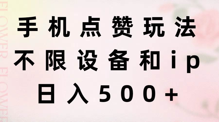 手机点赞玩法，不限设备和ip，日入500+-飞宇网创