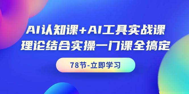 AI认知课+AI工具实战课，理论结合实操一门课全搞定（78节课）-飞宇网创