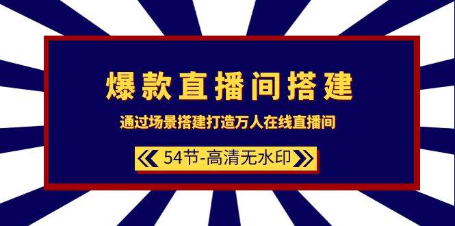 爆款直播间-搭建：通过场景搭建-打造万人在线直播间（54节-高清无水印）-飞宇网创