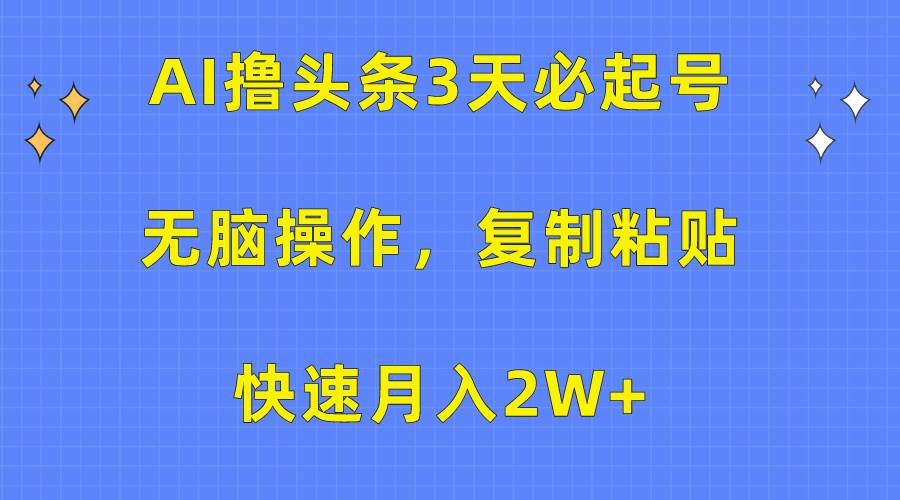 AI撸头条3天必起号，无脑操作3分钟1条，复制粘贴快速月入2W+-飞宇网创