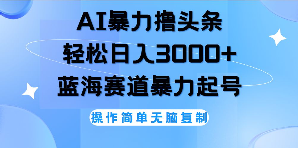 AI撸头条，轻松日入3000+无脑操作，当天起号，第二天见收益。-飞宇网创