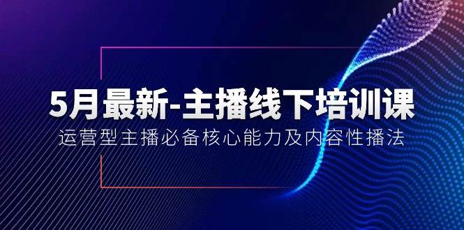 5月最新-主播线下培训课【40期】：运营型主播必备核心能力及内容性播法-飞宇网创