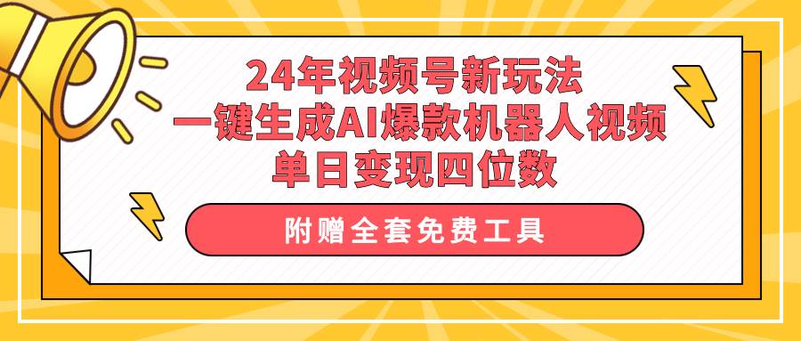 24年视频号新玩法 一键生成AI爆款机器人视频，单日轻松变现四位数-飞宇网创