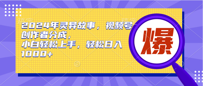 2024年灵异故事，视频号创作者分成，小白轻松上手，轻松日入1000+-飞宇网创