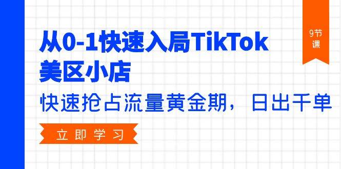 从0-1快速入局TikTok美区小店，快速抢占流量黄金期，日出千单（9节课）-飞宇网创