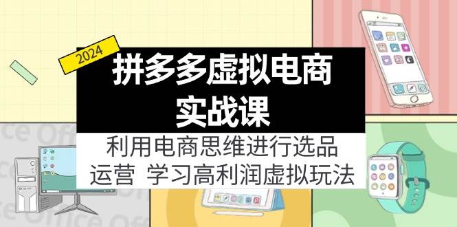 拼多多虚拟电商实战课：利用电商思维进行选品+运营，学习高利润虚拟玩法-飞宇网创