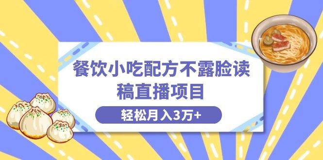 餐饮小吃配方不露脸读稿直播项目，无需露脸，月入3万+附小吃配方资源-飞宇网创