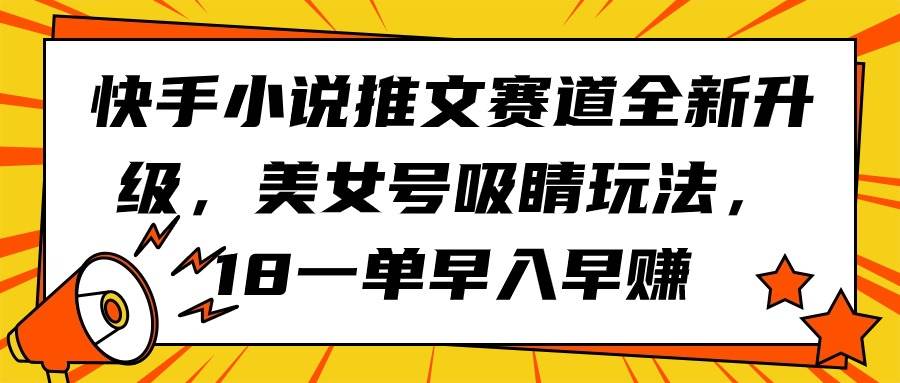 快手小说推文赛道全新升级，美女号吸睛玩法，18一单早入早赚-飞宇网创