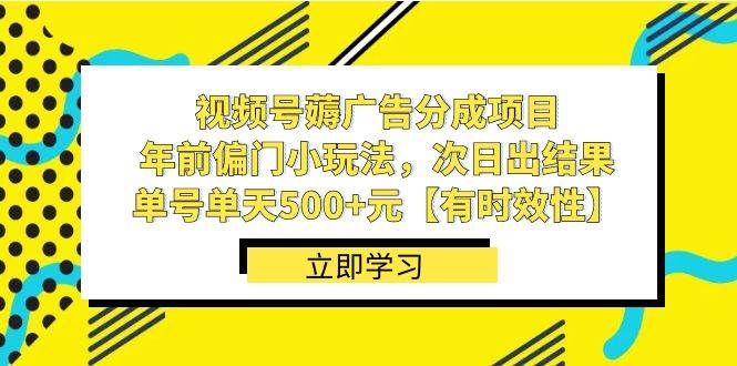 视频号薅广告分成项目，年前偏门小玩法，次日出结果，单号单天500+元【有时效性】-飞宇网创