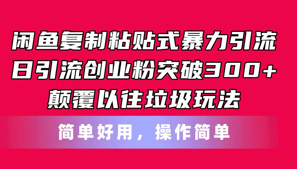 闲鱼复制粘贴式暴力引流，日引流突破300+，颠覆以往垃圾玩法，简单好用-飞宇网创
