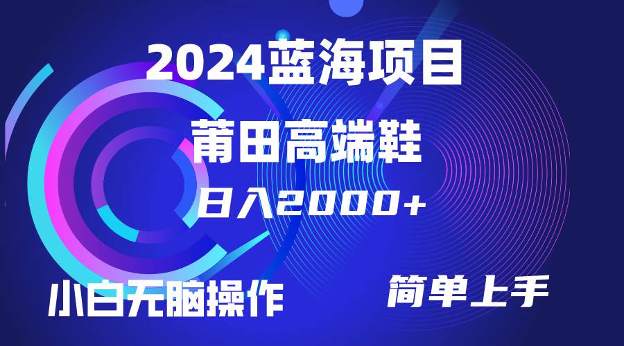 每天两小时日入2000+，卖莆田高端鞋，小白也能轻松掌握，简单无脑操作…-飞宇网创