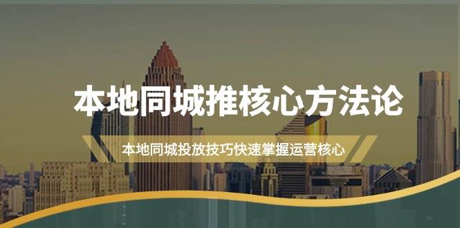 本地同城·推核心方法论，本地同城投放技巧快速掌握运营核心（16节课）-飞宇网创