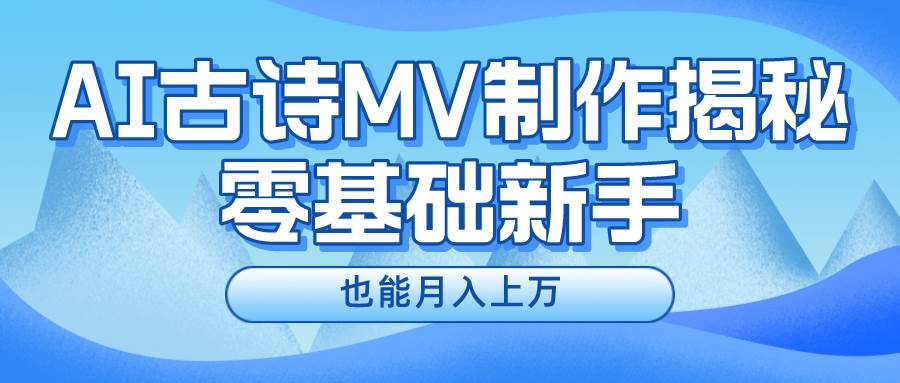 新手必看，利用AI制作古诗MV，快速实现月入上万-飞宇网创