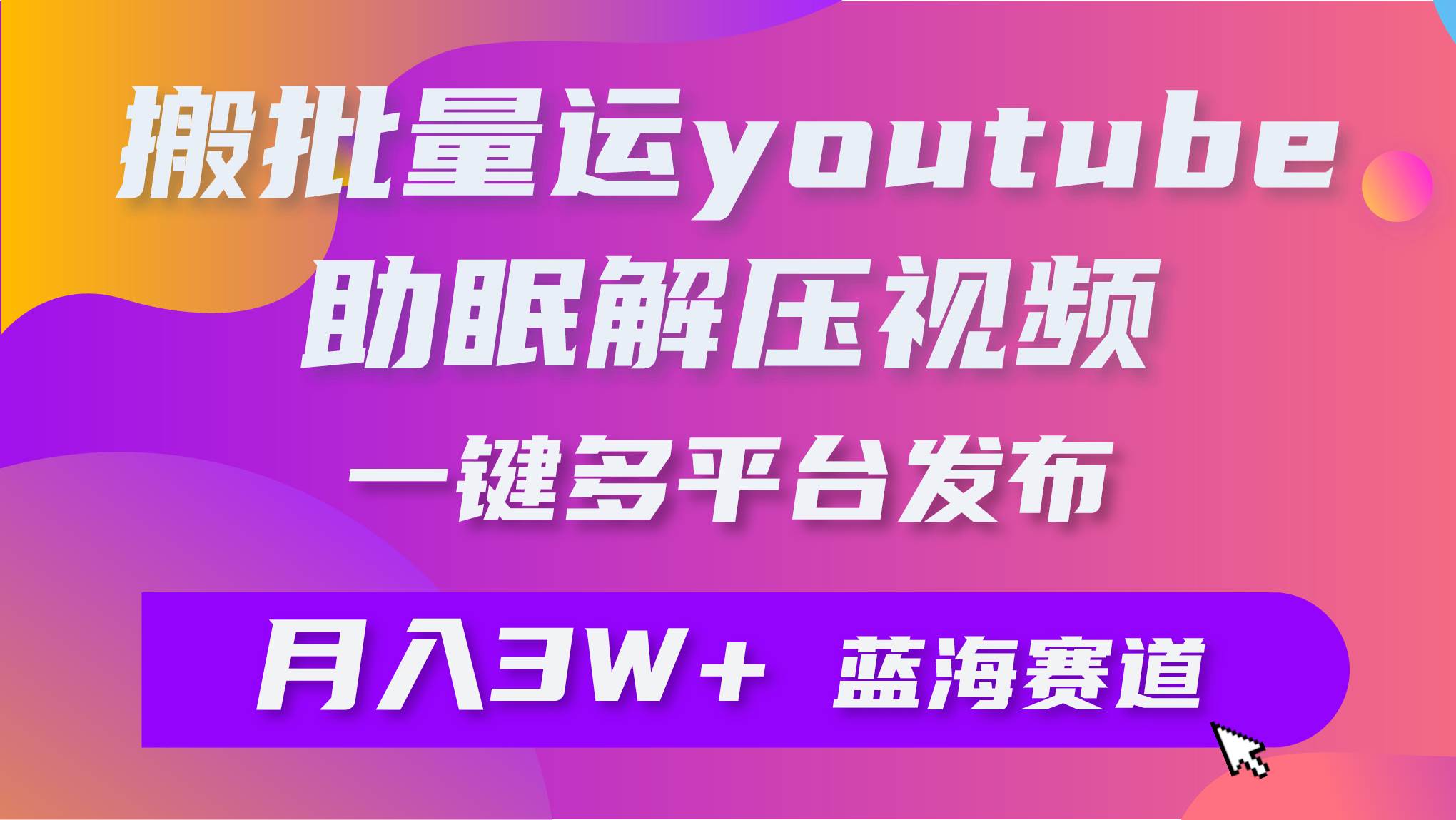 批量搬运YouTube解压助眠视频 一键多平台发布 月入2W+-飞宇网创