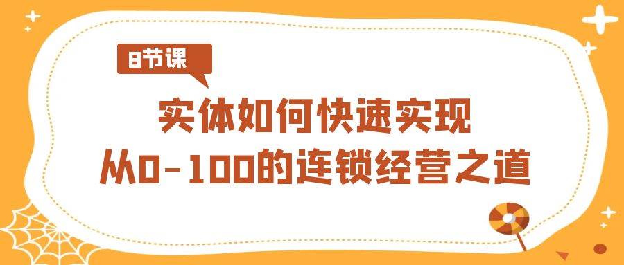 实体·如何快速实现从0-100的连锁经营之道（8节视频课）-飞宇网创