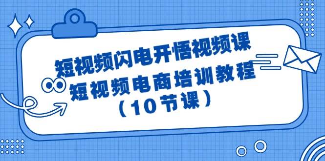 短视频-闪电开悟视频课：短视频电商培训教程（10节课）-飞宇网创