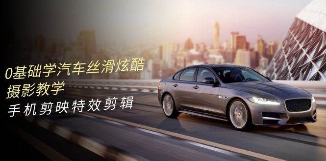 图片[1]-0基础学汽车 丝滑炫酷摄影教学，手机剪映特效剪辑（66节也就是）-飞宇网创