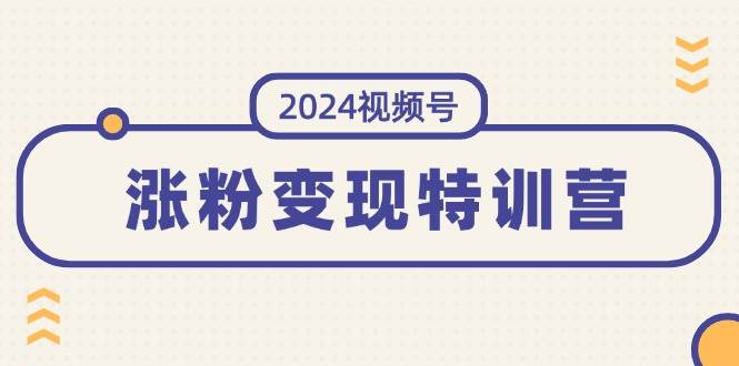 2024视频号-涨粉变现特训营：一站式打造稳定视频号涨粉变现模式（10节）-飞宇网创
