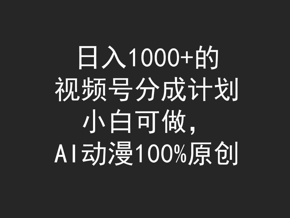 日入1000+的视频号分成计划，小白可做，AI动漫100%原创-飞宇网创