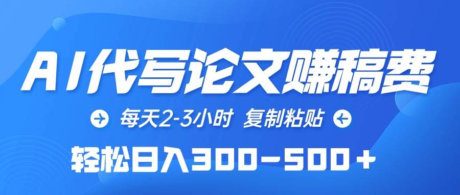 AI代写论文赚稿费，每天2-3小时，复制粘贴，轻松日入300-500＋-飞宇网创
