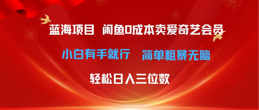 最新蓝海项目咸鱼零成本卖爱奇艺会员小白有手就行 无脑操作轻松日入三位数-飞宇网创