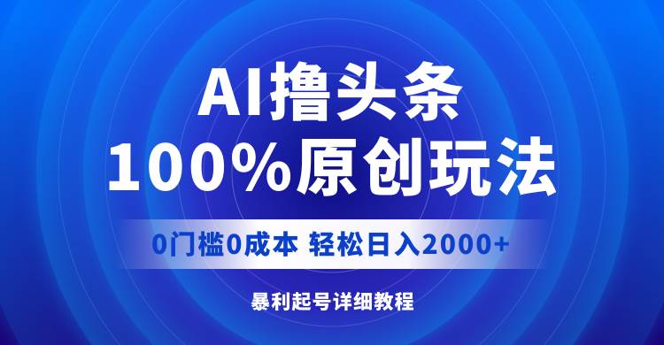 AI撸头条，100%原创玩法，0成本0门槛，轻松日入2000+-飞宇网创