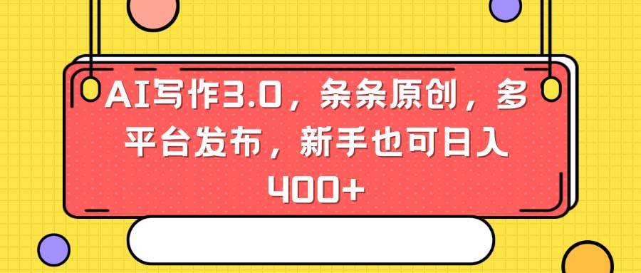 AI写作3.0，条条原创，多平台发布，新手也可日入400+-飞宇网创