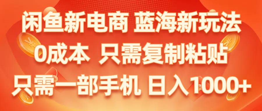 闲鱼新电商,蓝海新玩法,0成本,只需复制粘贴,小白轻松上手,只需一部手机…-飞宇网创