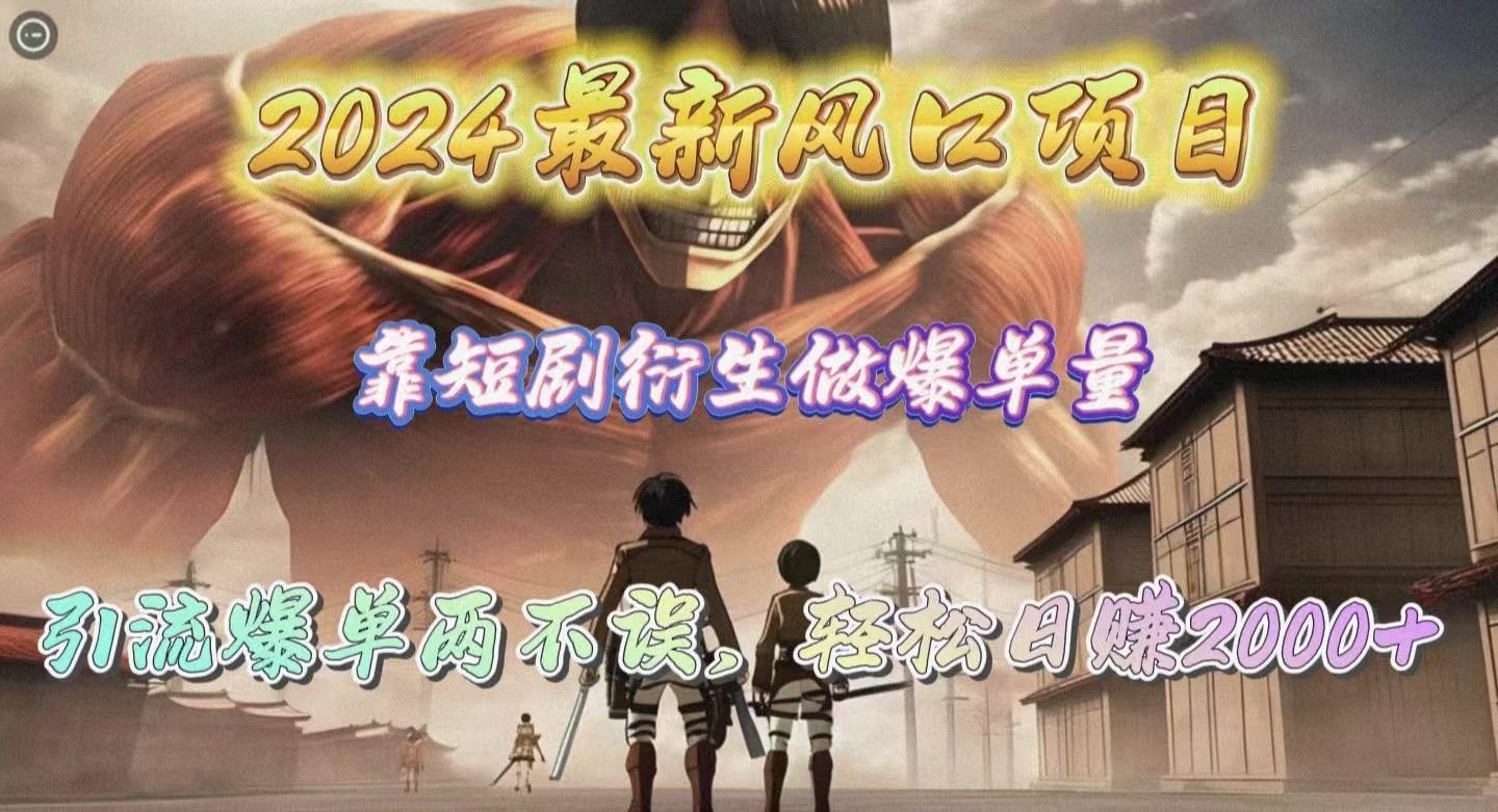 2024最新风口项目，靠短剧衍生做爆单量，引流爆单轻松日赚2000+-飞宇网创