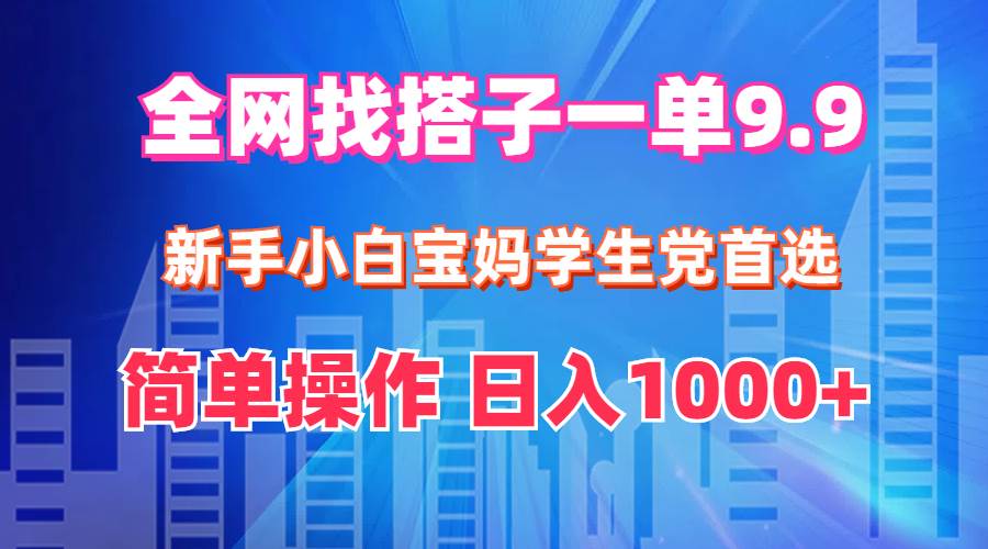 全网找搭子1单9.9 新手小白宝妈学生党首选 简单操作 日入1000+-飞宇网创